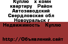 Куплю 2-х комн. квартиру › Район ­ Автозаводский - Свердловская обл., Новоуральск г. Недвижимость » Куплю   